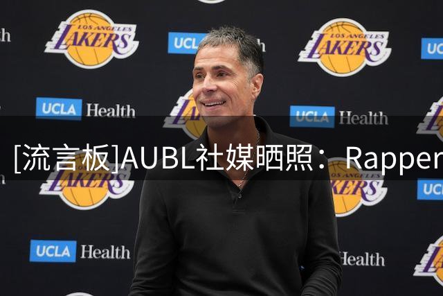 [流言板]AUBL社媒晒照：Rapper来袭，早安即将前来炸场